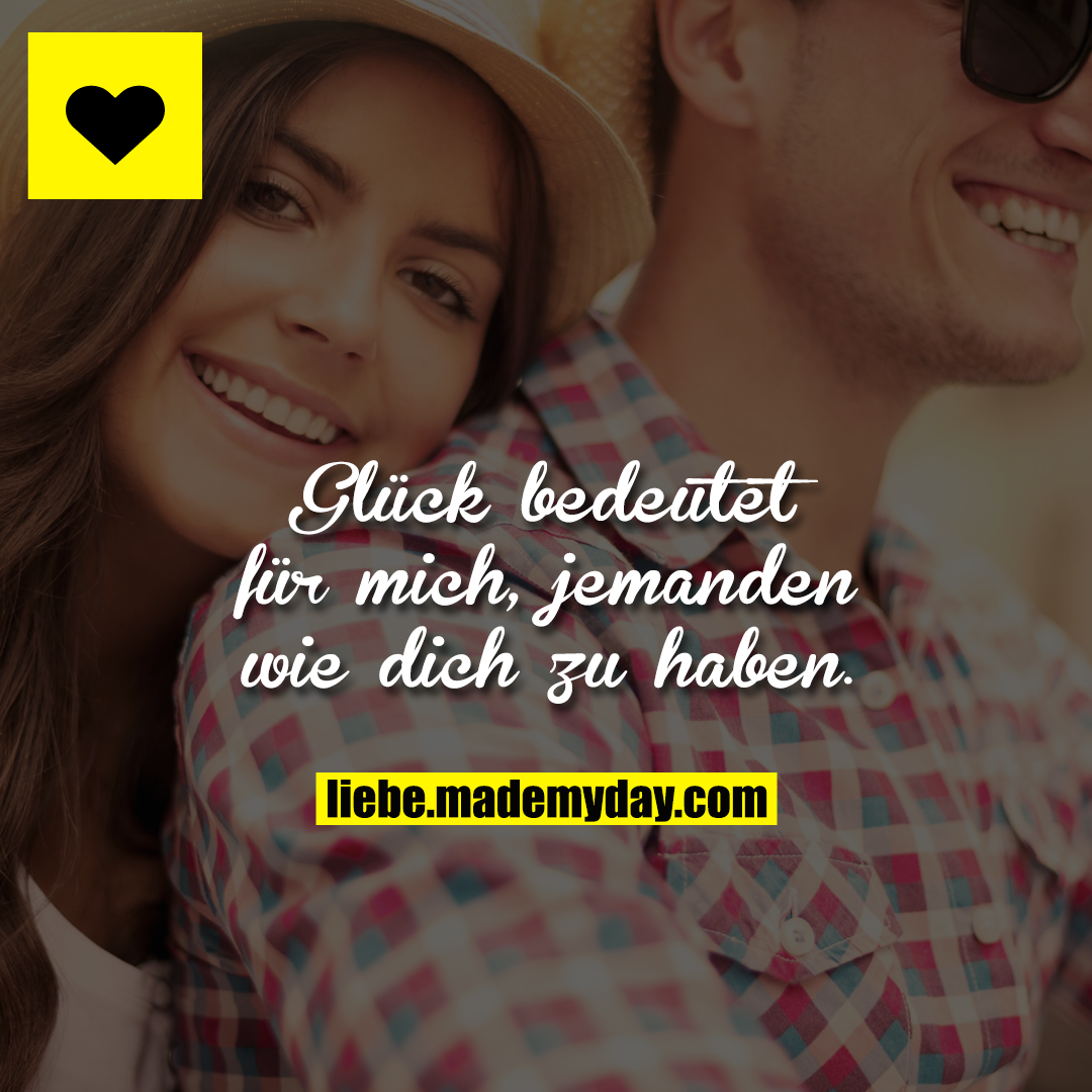Glück bedeutet für mich, jemanden wie dich zu haben.