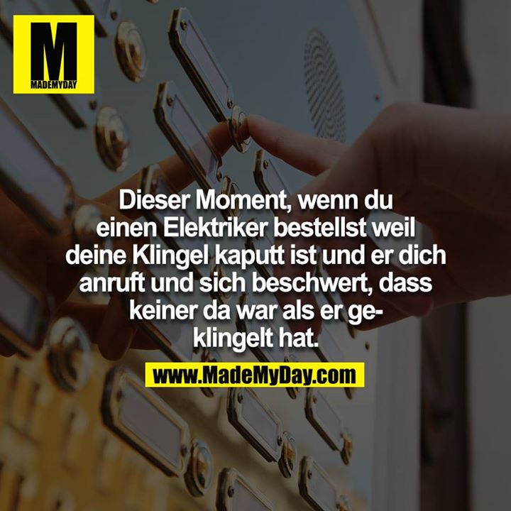 Dieser Moment, wenn du einen Elektriker bestellst, weil deine Klingel kaputt ist und er dich anruft und sich beschwert, dass keiner da war als er geklingelt hat.