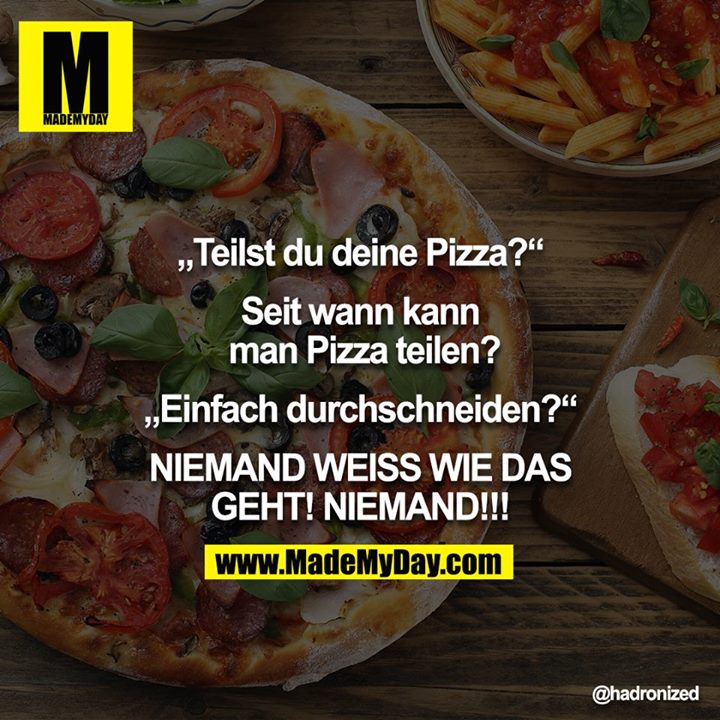 "Teilst du deine Pizza?" - "Seit wann kann man Pizza teilen?" - "Einfach durchschneiden?" - "NIEMAND WEISS WIE DAS GEHT!! NIEMAND!!!!"