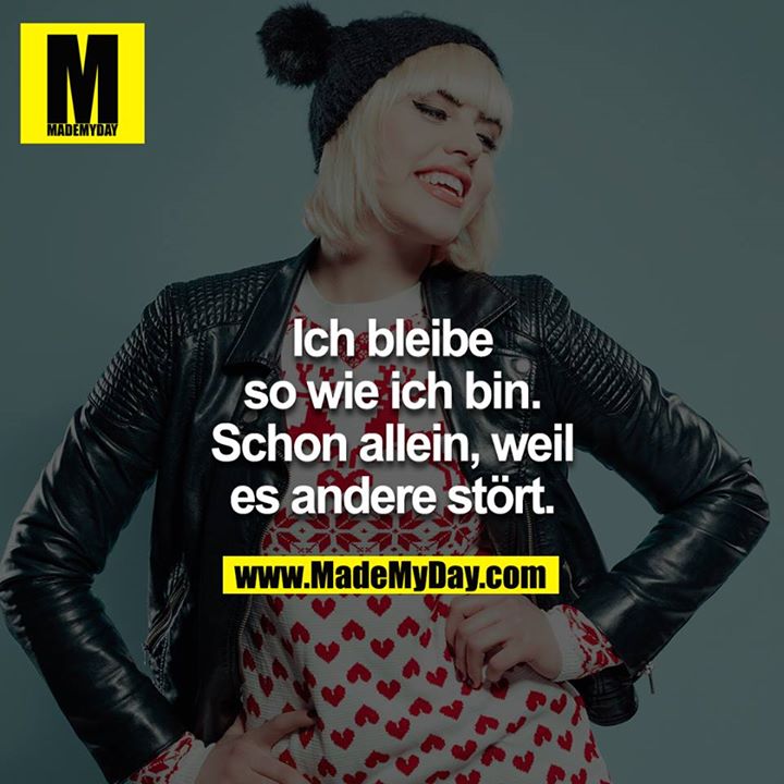 Ich bleibe so wie ich bin. Schon alleine, weil es andere stört.