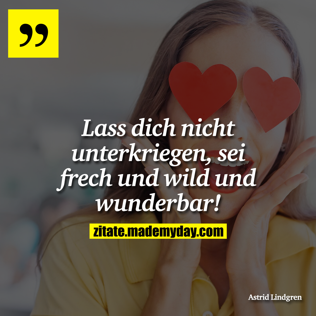 Lass dich nicht unterkriegen, sei frech und wild und wunderbar!