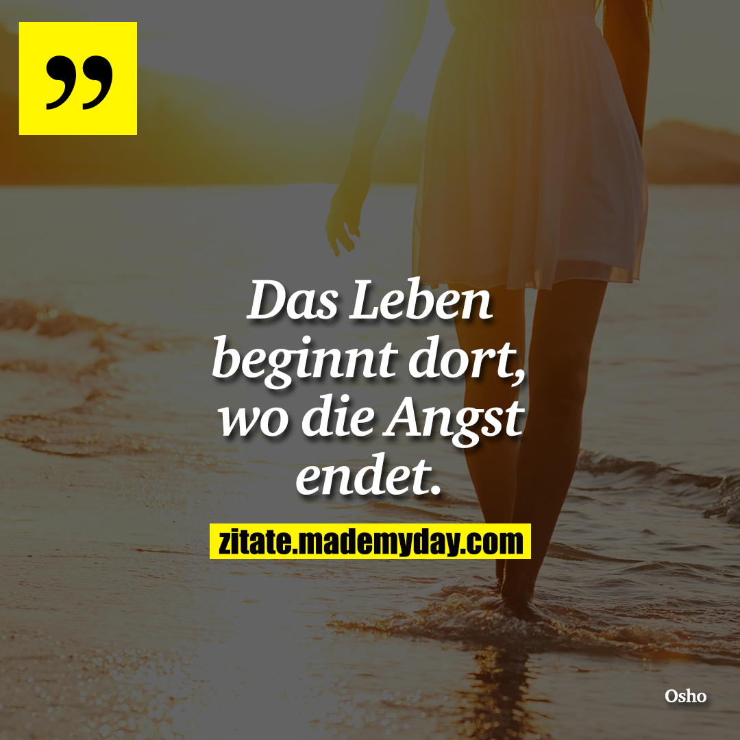 Das Leben beginnt dort, wo die Angst endet.