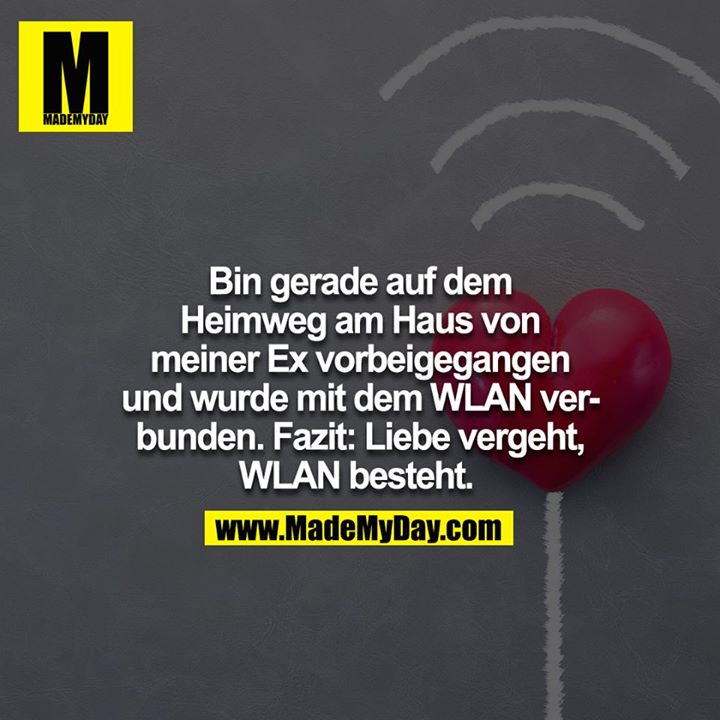 Bin gerade auf dem Heimweg am Haus von meiner Ex vorbeigegangen und wurde mit dem Wlan verbunden. Fazit: Liebe vergeht, Wlan besteht. 