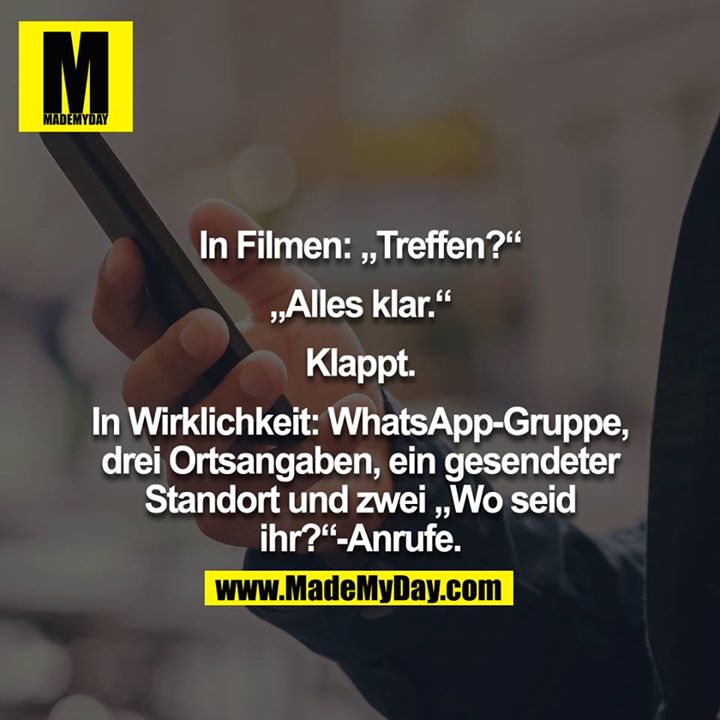 In Filmen: "Treffen?" "Alles klar." Klappt.<br />
<br />
In Echt: WhatsApp Gruppe, drei Ortsangaben, ein geschickter Standort, zwei "Wo seid ihr"-Anrufe<br />
<br />
