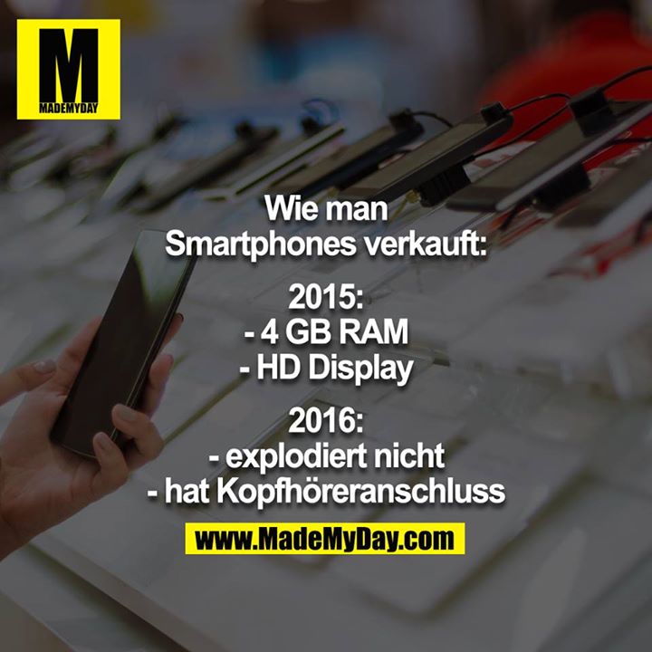 Wie man Smartphones verkauft:<br />
2015:<br />
-4GB RAM<br />
-HD Display<br />
<br />
2016:<br />
-explodiert nicht<br />
-hat Kopfhöreranschluss