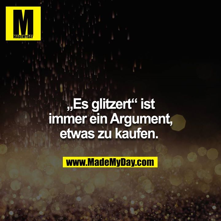 "Es glitzert." - Ist immer ein Argument, etwas zu kaufen. 
