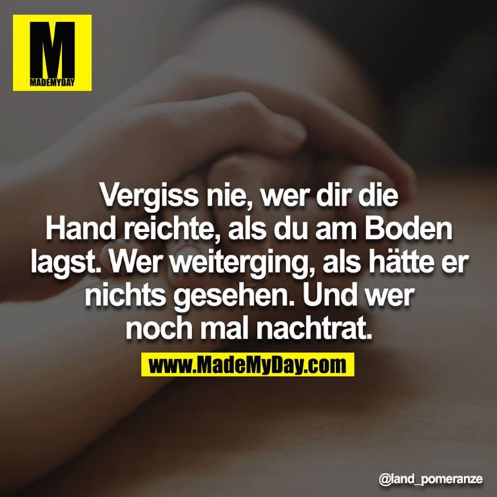 Vergiss nie, wer dir die Hand reichte, als du am Boden lagst. Wer weiterging, als hätte er nichts gesehen. Und wer noch mal nachtrat.