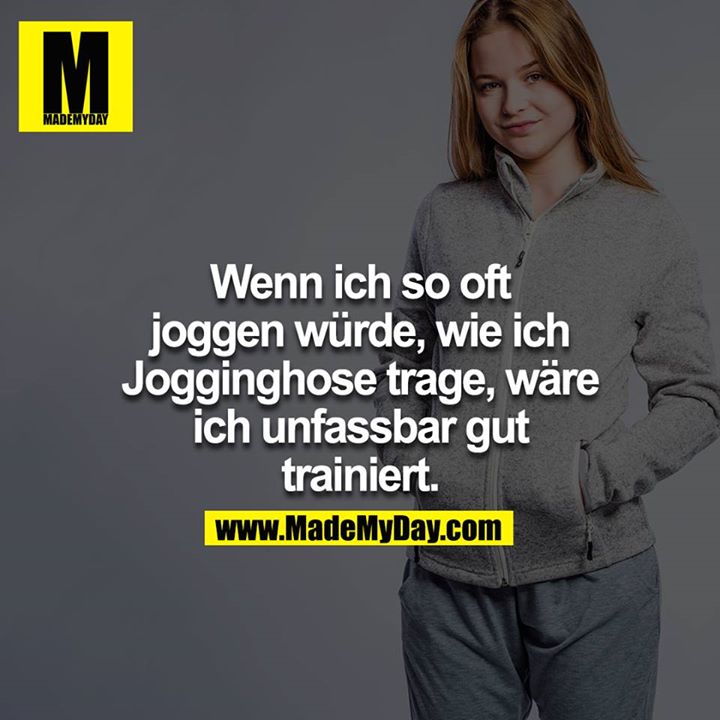 Wenn ich so oft joggen würde, wie ich Jogginghose trage, wäre ich unfassbar gut trainiert.