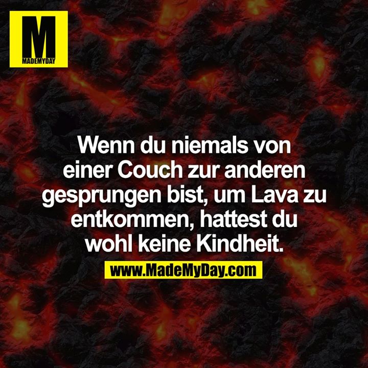 Wenn du niemals von einer Couch zur anderen gesprungen bist, um Lava zu entkommen, hattest du wohl keine Kindheit.