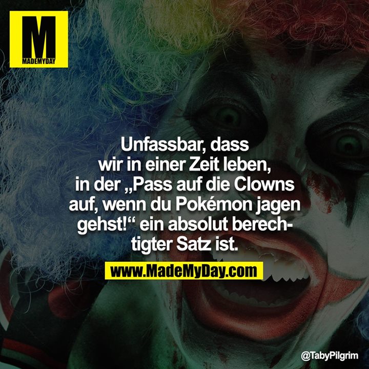 Unfassbar, dass wir in einer Zeit leben, in der "Pass auf die Clowns auf, wenn du Pokémon jagen gehst!" ein absolut berechtigter Satz ist.