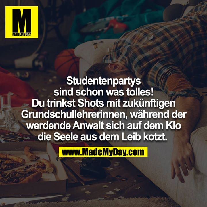Studentenpartys sind schon was tolles! Du trinkst Shots mit zukünftigen Grundschullehrerinnen, während der werdenede Anwalt sichauf dem Klo die Seel aus dem Leib kotzt. 