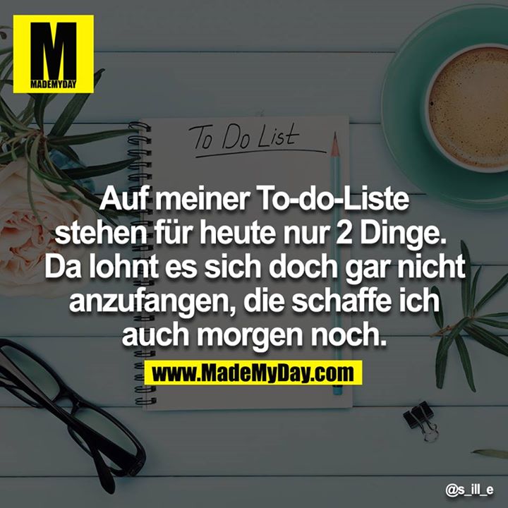 Auf meiner To-do-Liste stehen für heute nur 2 Dinge.  Da lohnt es sich doch gar nicht anzufangen, die schaffe ich auch morgen noch.