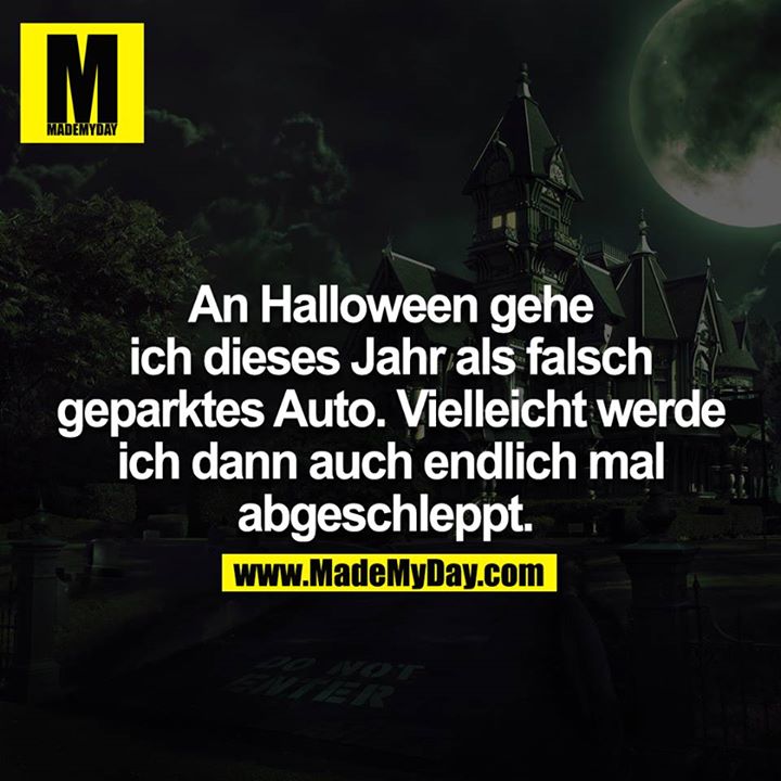 An Halloween gehe ich dieses Jahr als falsch geparktes Auto. Vielleicht werde ich dann auch endlich mal abgeschleppt. 