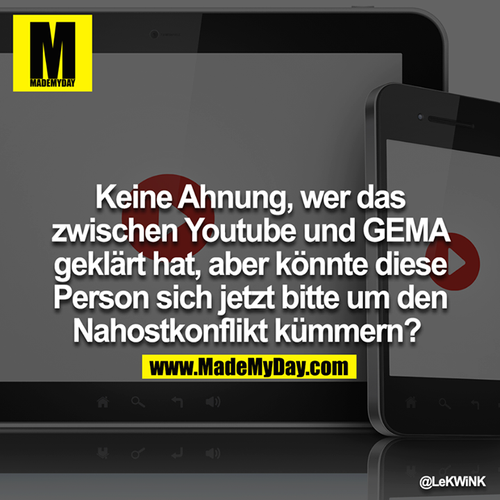 Keine Ahnung, wer das zwischen Youtube und GEMA geklärt hat,aber könnte diese Person sich jetzt bitte um den Nahostkonflikt kümmern? 