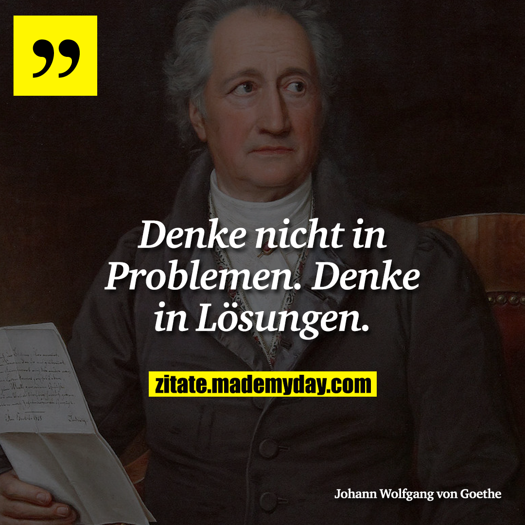Denke nicht in Problemen. Denke in Lösungen.