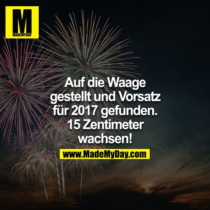 Auf die Waage gestellt und Vorsatz für 2017 gefunden! 15 Zentimeter wachsen!