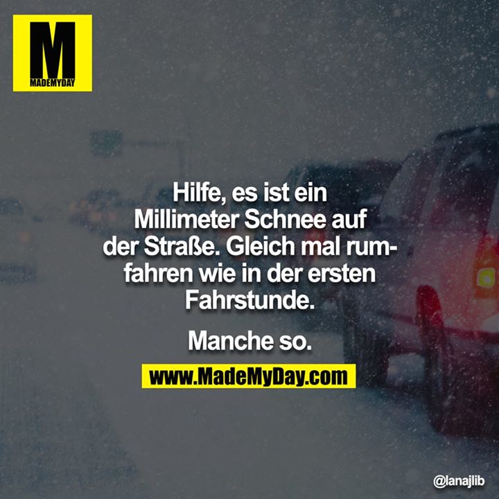 Hilfe, es hat ein Millimeter Schnee auf der Strasse. Gleich mal rumfahren wie in der ersten Fahrstunde.<br />
<br />
Manche so.<br />
<br />
