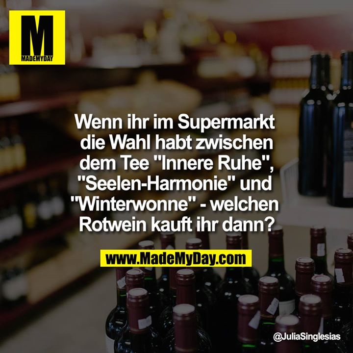 Wenn ihr im Supermarkt die Wahl habt zwischen dem Tee "Innere Ruhe", "Seelen-Harmonie" und "Winterwonne" - welchen Rotwein kauft ihr dann?