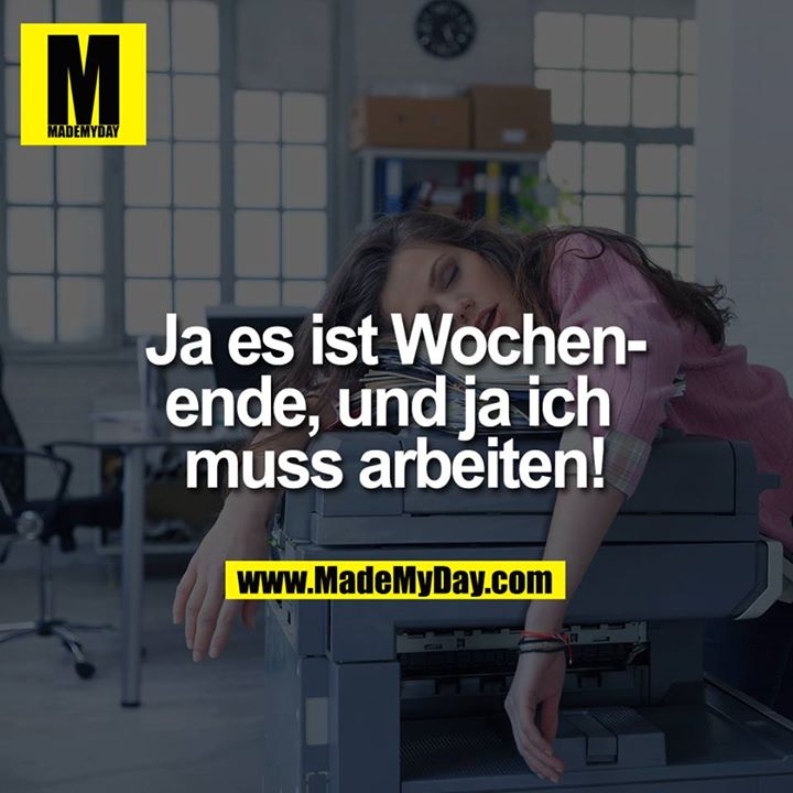 Ja es ist Wochenende, und ja ich <br />
muss arbeiten!