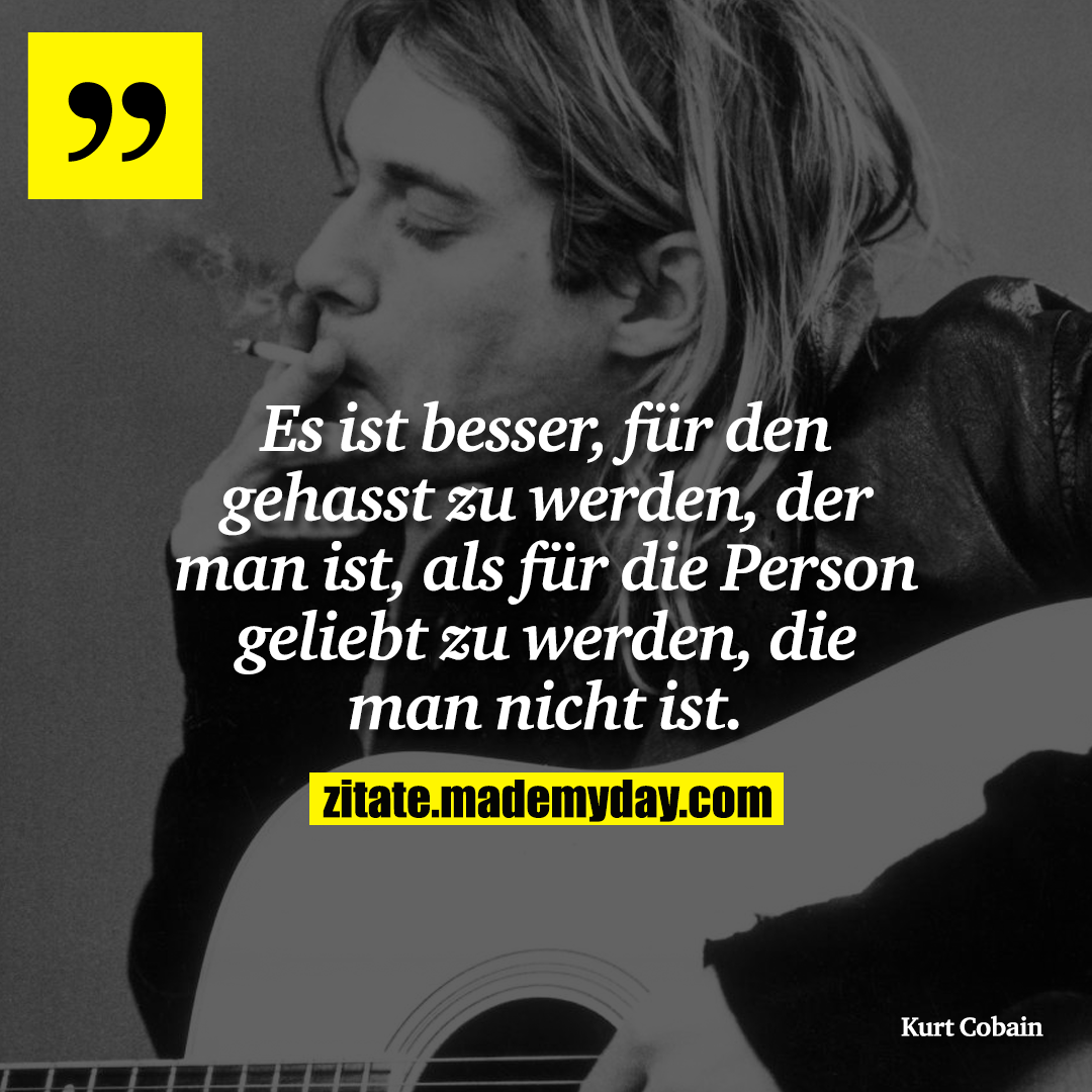 Es ist besser, für den gehasst zu werden, der man ist, als für die Person geliebt zu werden, die man nicht ist.