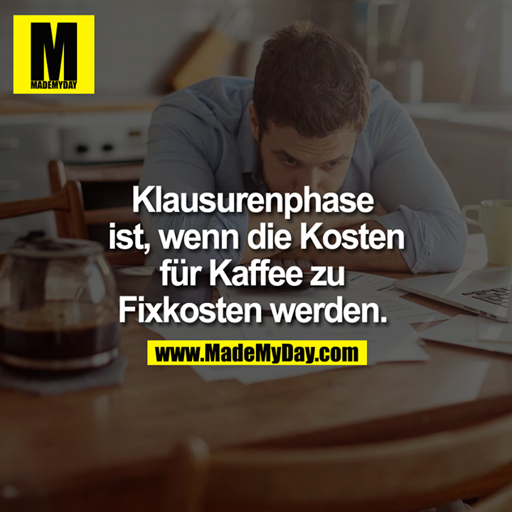 Klausurenphase ist, wenn die Kosten für Kaffee zu Fixkosten werden. <br />
