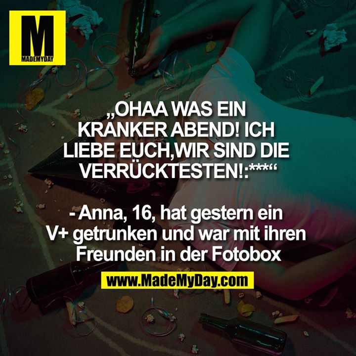 „OHAA WAS EIN KRANKER ABEND! ICH LIEBE EUCH, WIR SIND DIE VERRÜCKTESTEN!:*** “- Anna, 16, hat gestern ein V+ getrunken und war mit ihren Freunden in der Fotobox