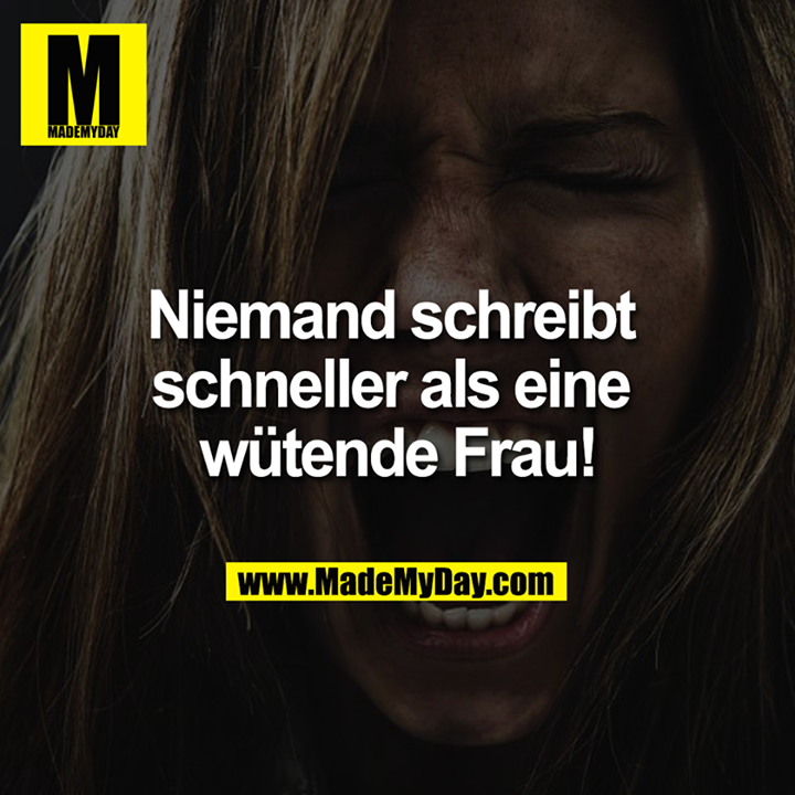 Niemand schreibt schneller als eine wütende Frau!