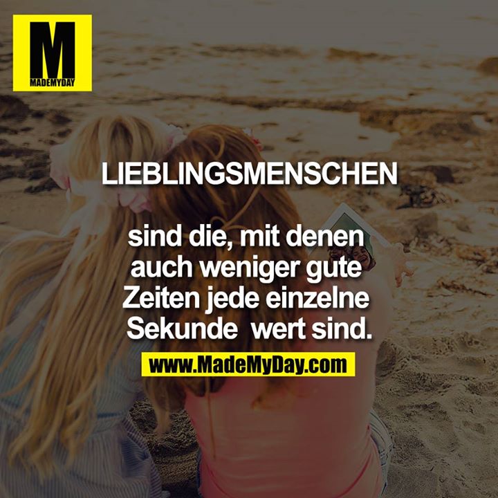 Lieblingsmenschen sind die, mit denen auch weniger gute Zeiten jede einzelne Sekunde wert sind.