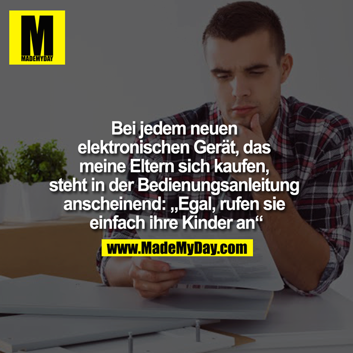 Bei jedem neuen elektronischen Gerät, das meine Eltern sich kaufen, steht in der Bedienungsanleitung anscheinend: „Egal, rufen sie einfach ihre Kinder an“