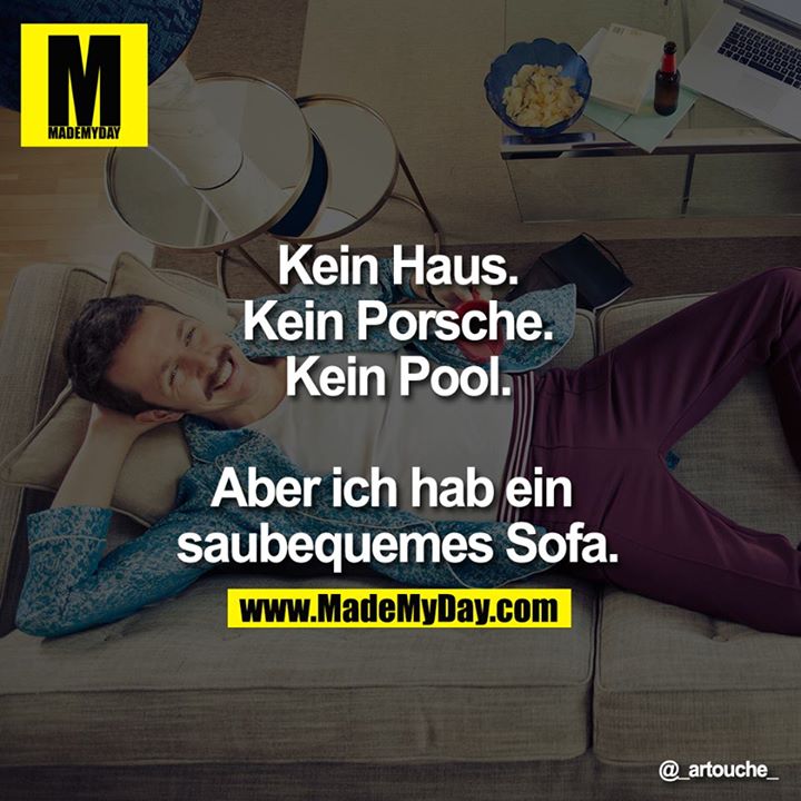 Kein Haus. Kein Porsche. Kein Pool. Aber ich hab ein saubequemes Sofa.