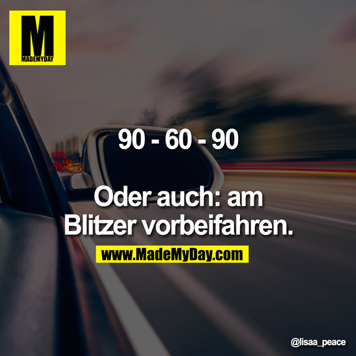 90 - 60 - 90<br />
<br />
Oder auch: am Blitzer vorbeifahren.