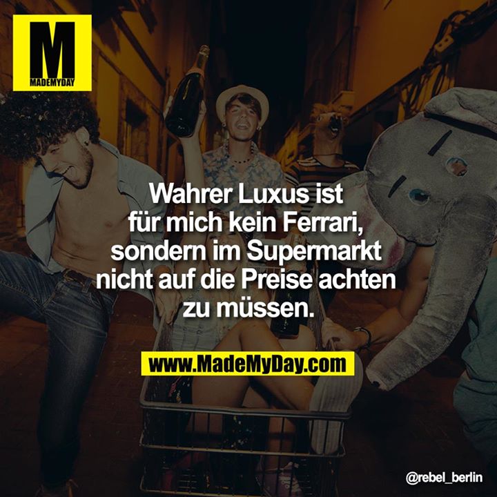 Wahrer Luxus ist für mich kein Ferrari, sondern im Supermarkt nicht auf die Preise achten zu müssen.<br />
