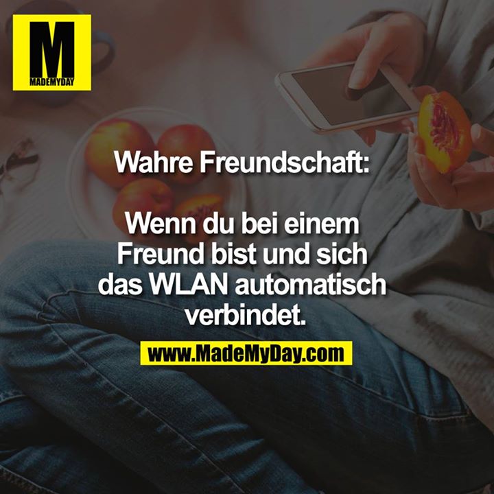 Wahre Freundschaft: Wenn du bei einem Freund bist und sich das WLAN automatisch verbindet.<br />
