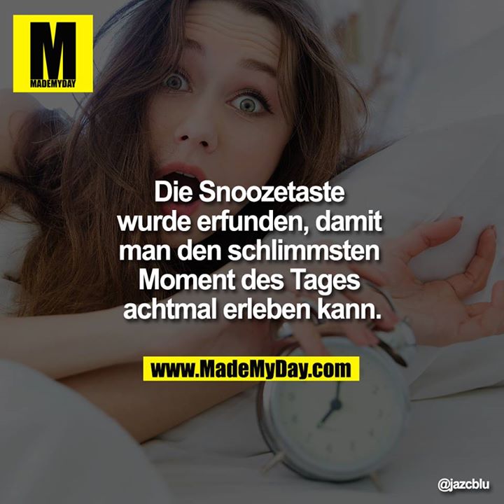 Die Snoozetaste wurde erfunden, damit man den schlimmsten Moment des Tages achtmal erleben kann.