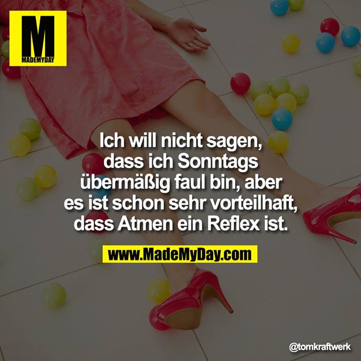 Ich will nicht sagen, dass ich Sonntags übermäßig faul bin, aber es ist schon sehr vorteilhaft, dass atmen ein Reflex ist. <br />
