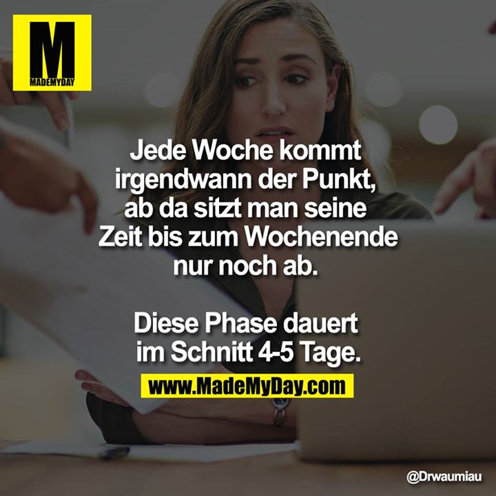 Jede Woche kommt irgendwann der Punkt, ab da sitzt man seine Zeit bis zum Wochenende nur noch ab. Diese Phase dauert im Schnitt 4-5 Tage.