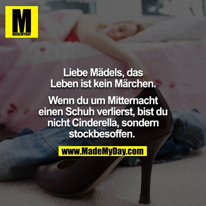 Liebe Mädels, das Leben ist kein Märchen. Wenn du um Mitternacht einen Schuh verlierst, bist du nicht Cinderella, sondern stockbesoffen. <br />
