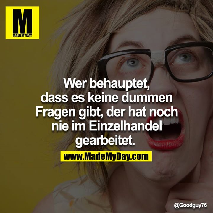 Wer behauptet, dass es keine dummen Fragen gibt, der hat noch nie im Einzelhandel gearbeitet. 