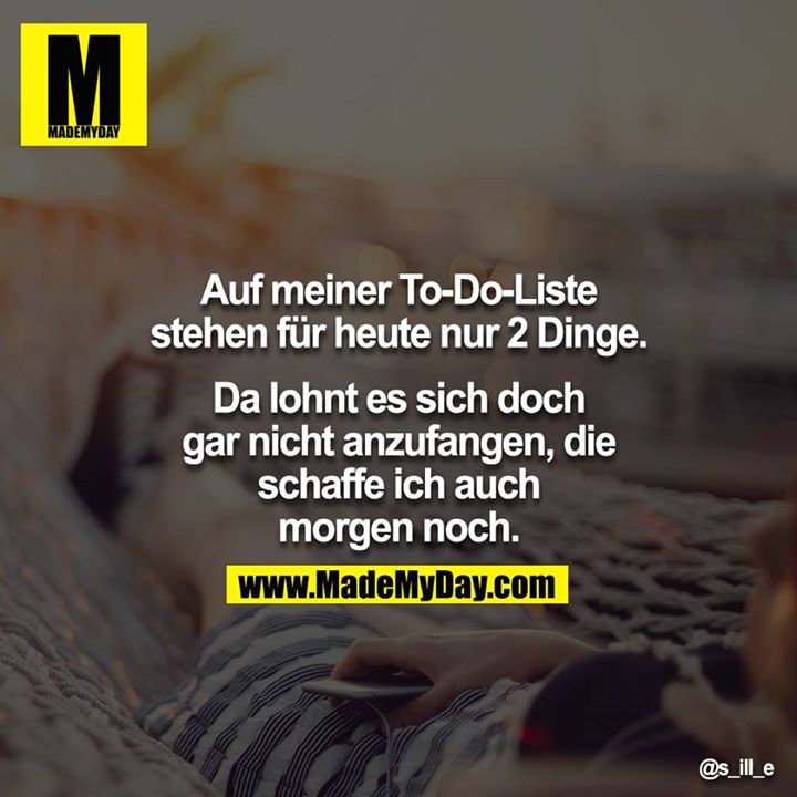Auf meiner To-do-Liste stehen für heute nur 2 Dinge.<br />
<br />
Da lohnt es sich doch gar nicht anzufangen, die schaffe ich auch morgen noch.