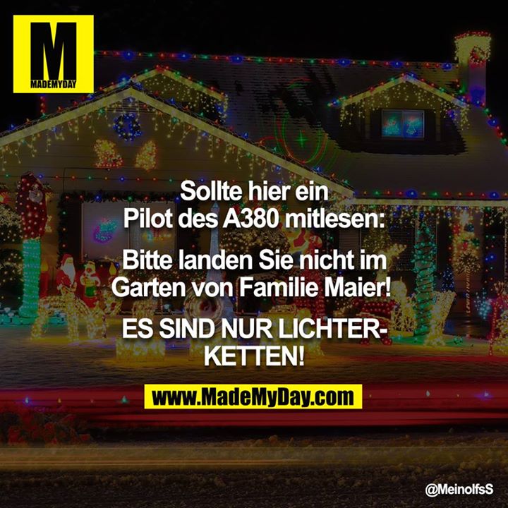Sollte hier ein Pilot des A380 mitlesen:<br />
<br />
Bitte landen Sie nicht im Garten von Familie Maier! <br />
<br />
ES SIND NUR LICHTERKETTEN