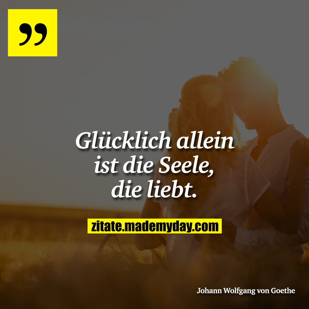 Glücklich allein ist die Seele, die liebt.