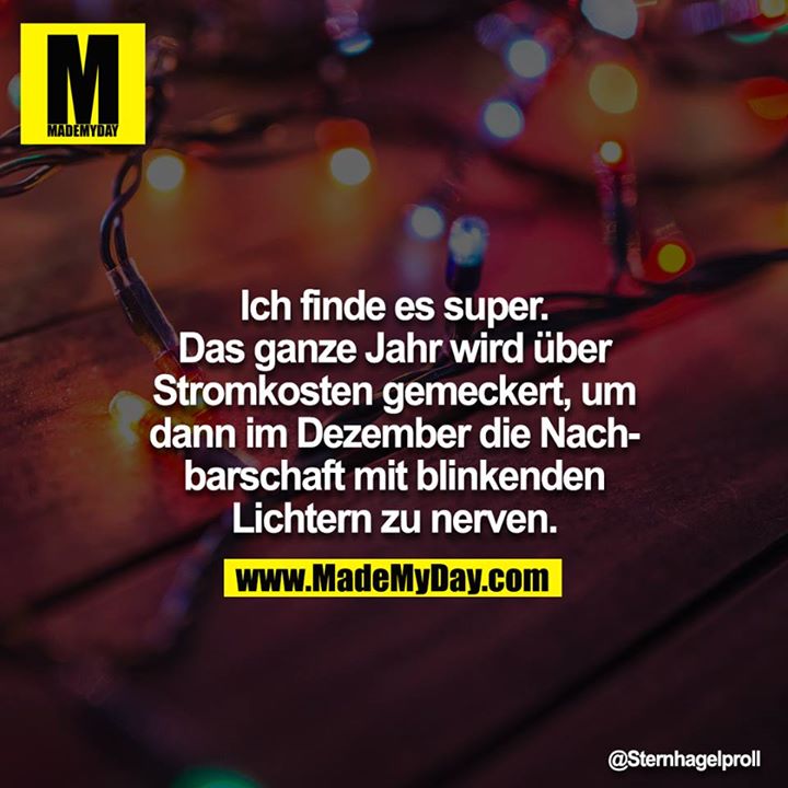 Ich finde es super. Das ganze Jahr wird über Stromkosten gemeckert, um dann im Dezember die Nachbarschaft mit blinkenden Lichtern zu nerven.