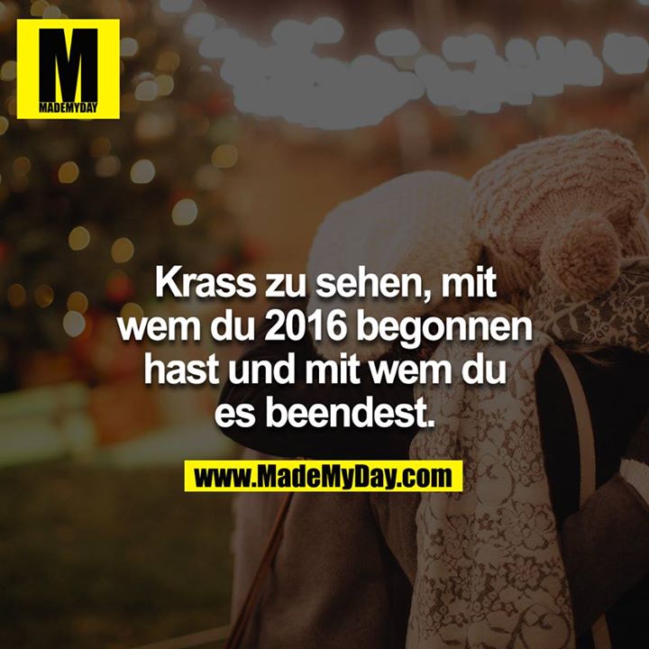 Krass zu sehen, mit wem du 2016 begonnen hast und mit wem du es beendest.