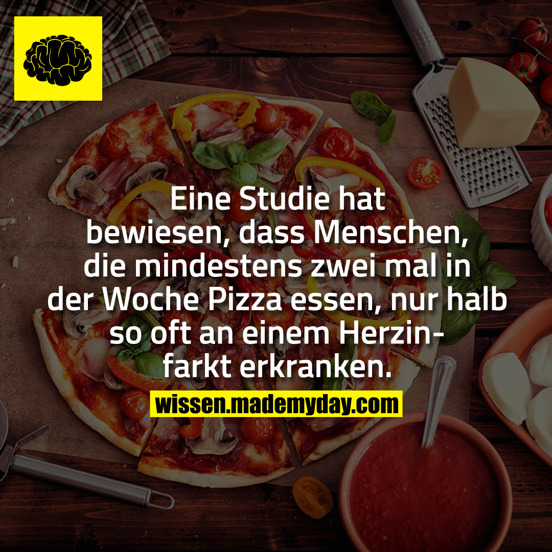 Eine Studie hat bewiesen, dass Menschen, die mindestens zwei mal in der Woche Pizza essen, nur halb so oft an einem Herzinfarkt erkranken.