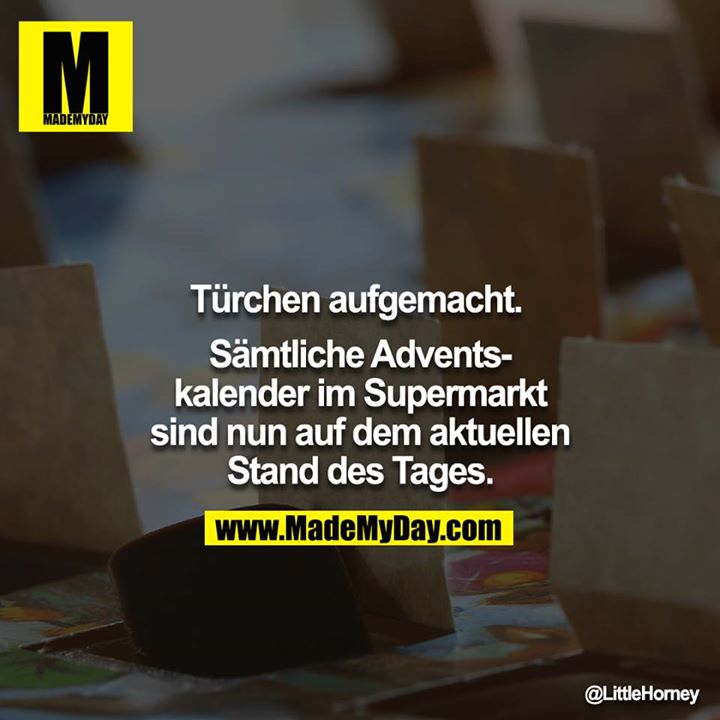 Türchen aufgemacht. <br />
<br />
Sämtliche Advents-<br />
kalender im Supermarkt<br />
sind nun auf dem aktuellen<br />
Stand des Tages.