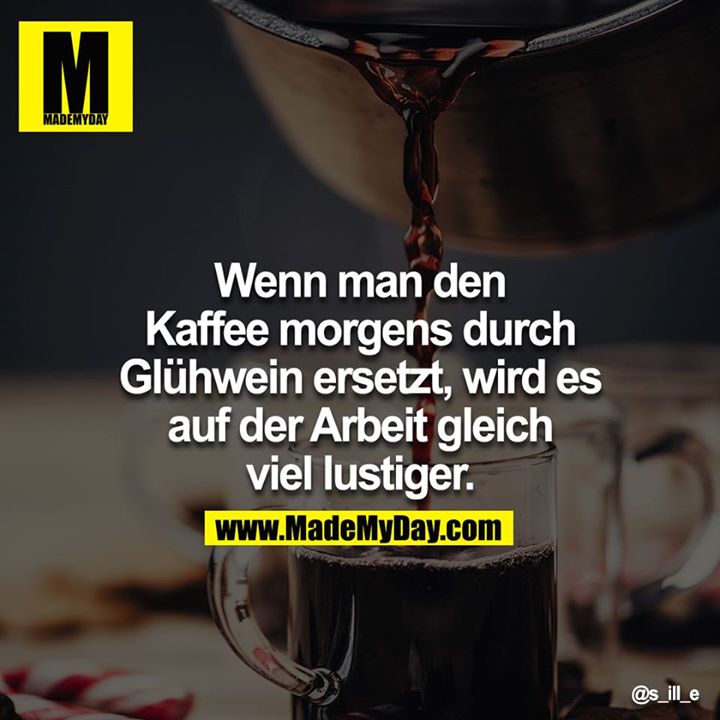 Wenn man den Kaffee morgens durch Glühwein ersetzt, wird es auf der Arbeit gleich viel lustiger.