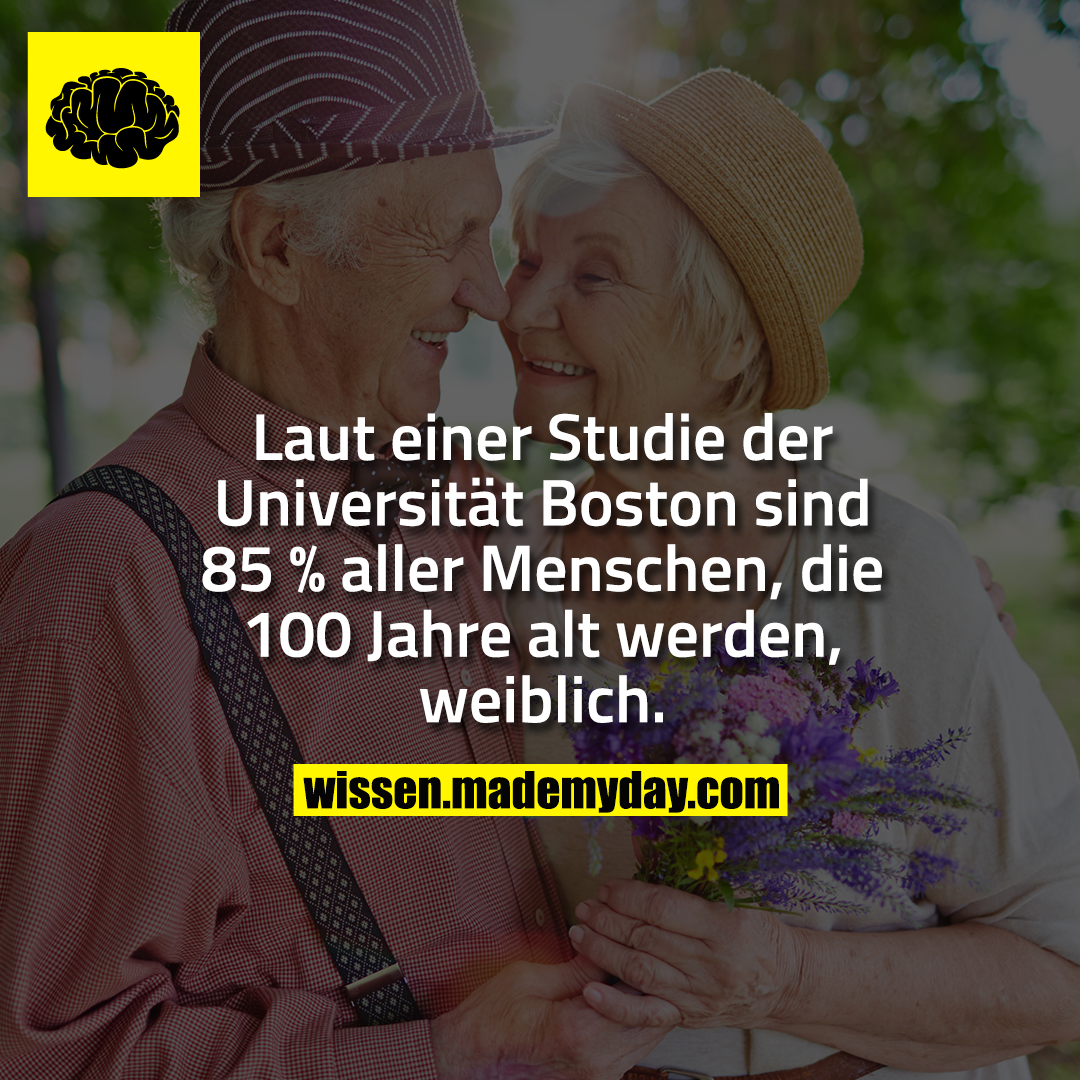 Laut einer Studie der Universität Boston sind 85 % aller Menschen, die 100 Jahre alt werden, weiblich.