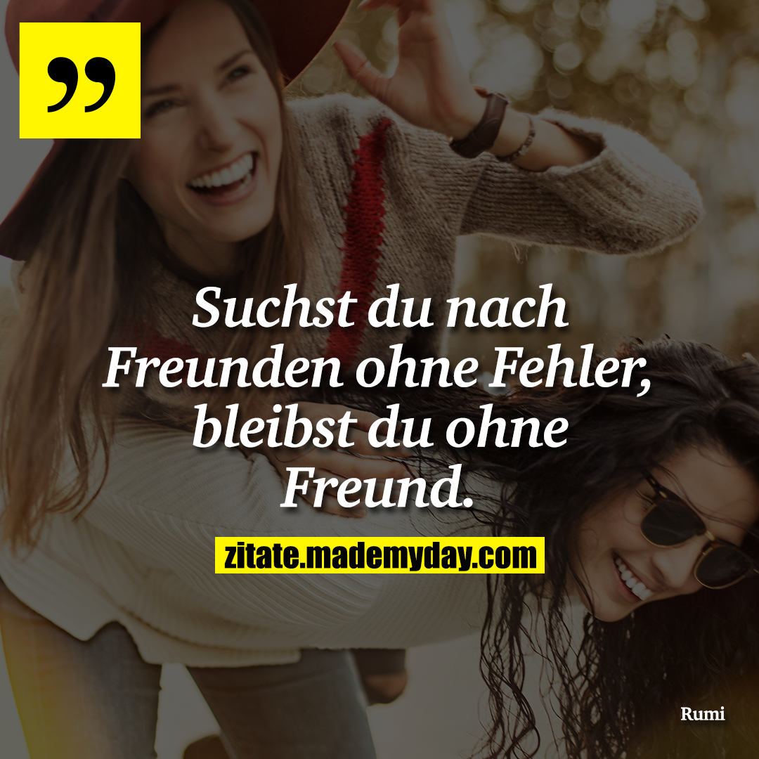Suchst du nach Freunden ohne Fehler, bleibst du ohne Freund.