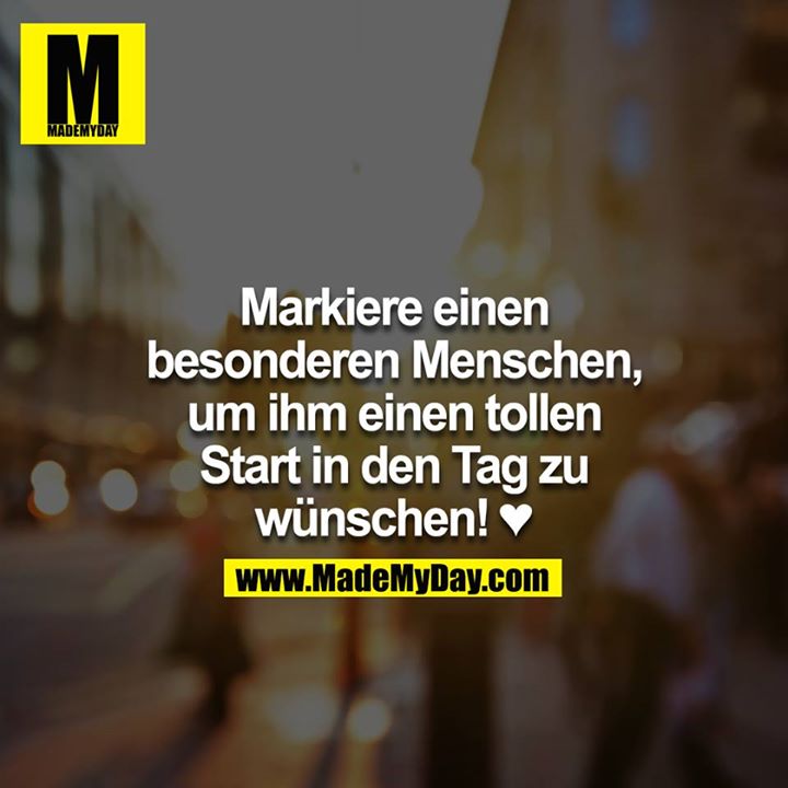 Markiere einen besonderen Menschen, um ihm einen tollen Start in den Tag zu wünschen! ♥
