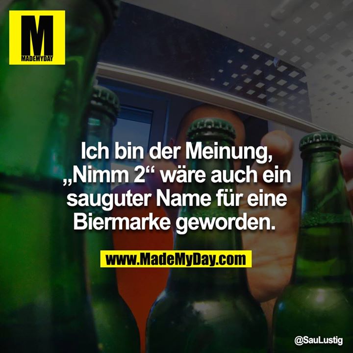 Ich bin der Meinung, „Nimm 2“ wäre auch ein sauguter Name für eine Biermarke geworden.